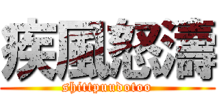 疾風怒濤 (shittpuudotoo)