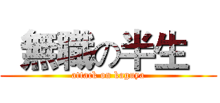   無職の半生    (attack on kaguya)
