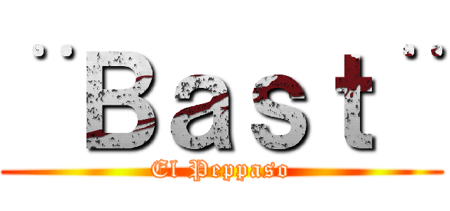 ¨Ｂａｓｔ¨ (El Peppaso)