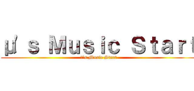 μ'ｓ Ｍｕｓｉｃ Ｓｔａｒｔ (μ's Music Start)
