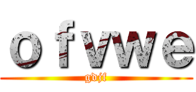 ｏｆｖｗｅ (gdjf)