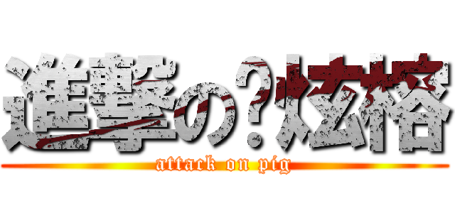 進撃の黃炫榕 (attack on pig)