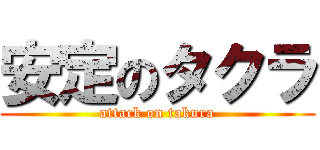 安定のタクラ (attack on takura)