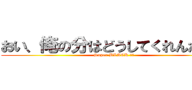 おい、俺の分はどうしてくれんだよ？ (Super BLACK 上司)