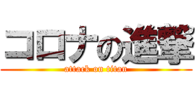 コロナの進撃 (attack on titan)