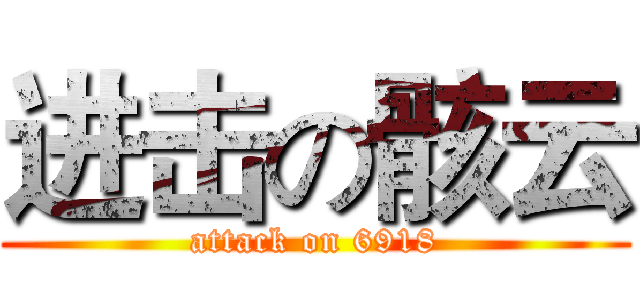 进击の骸云 (attack on 6918)