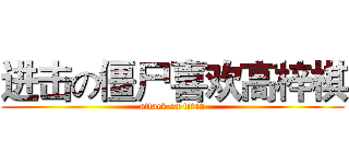 进击の僵尸喜欢高梓棋 (attack on titan)