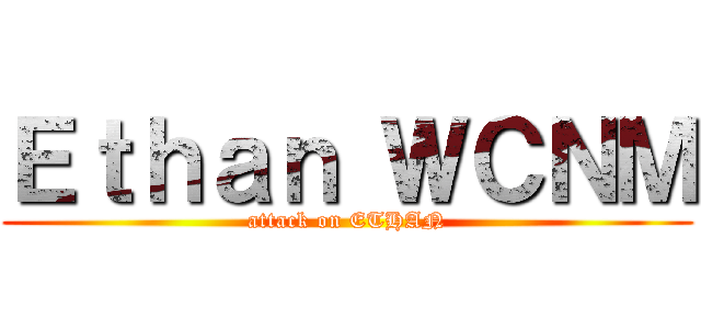 Ｅｔｈａｎ ＷＣＮＭ (attack on ETHAN)
