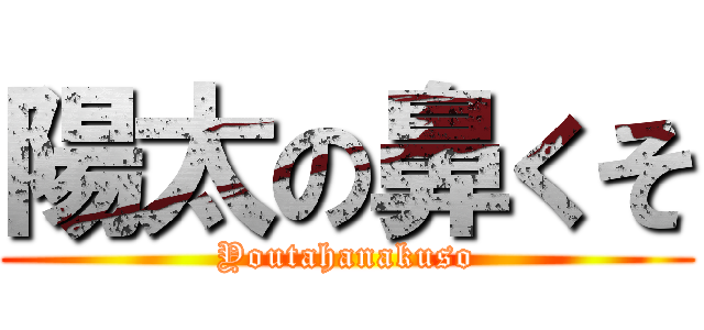 陽太の鼻くそ (Youtahanakuso)