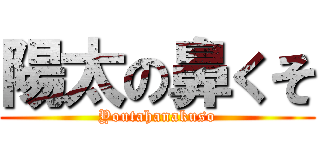 陽太の鼻くそ (Youtahanakuso)