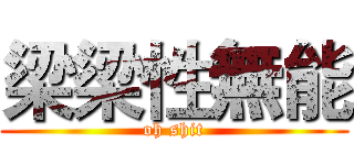 梁梁性無能 (oh shit)