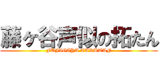 藤ヶ谷声似の拓たん (FUJIGAYA TAKUTAN)
