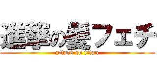 進撃の髪フェチ (attack on titan)