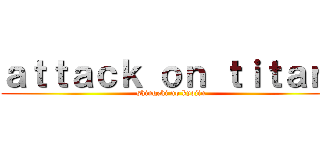 ａｔｔａｃｋ ｏｎ ｔｉｔａｎ  (shingeki no kyojin )