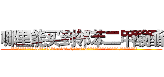 哪里能买到邻苯二甲酸酯 (哪里能买到邻苯二甲酸酯【电.话186x0156x9662-Q194843976林氏药业】我们做的是长期生意,靠的是老客户长期支持
参考消息网2月20日报道 韩媒称，“剩女多、离婚率高的城市，房价一定会上涨。”这是中国经济学家金岩石2016年12月参加在上海举行的房地产相关论坛时说的话。
)