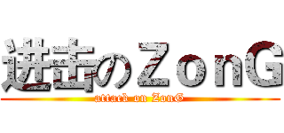进击のＺｏｎＧ (attack on ZonG)