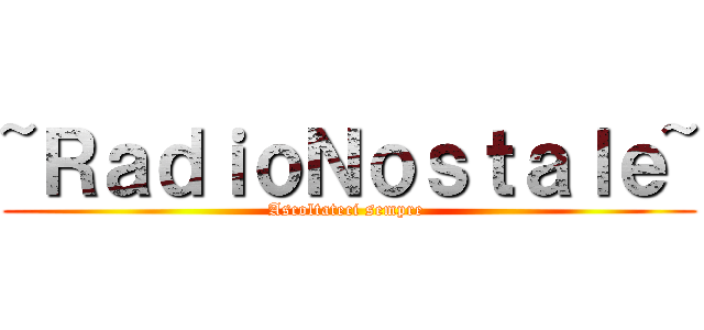 ~ＲａｄｉｏＮｏｓｔａｌｅ~ (Ascoltateci sempre )