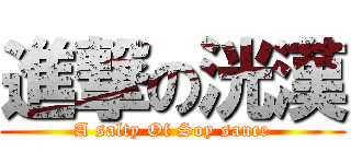 進撃の洸漢 (A salty Of Soy sauce)