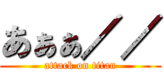 あぁぁ／／ (attack on titan)
