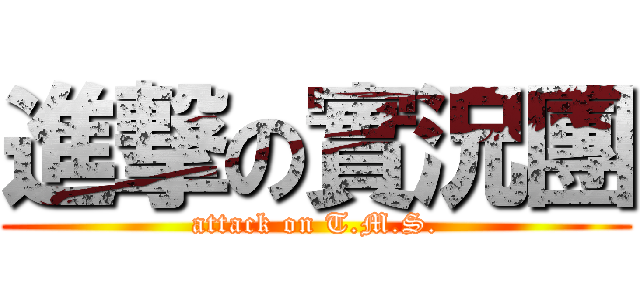 進撃の實況團 (attack on T.M.S.)