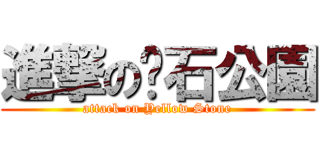 進撃の黃石公園 (attack on Yellow Stone)