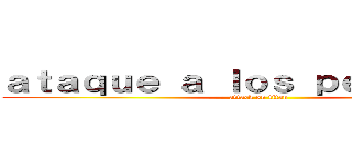ａｔａｑｕｅ ａ ｌｏｓ ｐｅｒｕａｎｏｓ (attack on titan)