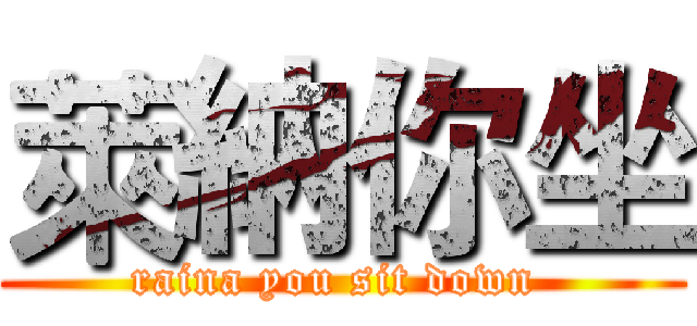 萊納你坐 (raina you sit down )