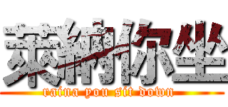 萊納你坐 (raina you sit down )