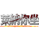 萊納你坐 (raina you sit down )