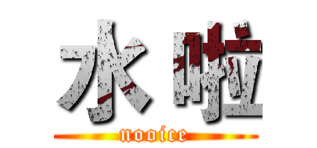 水 啦 (nooice)