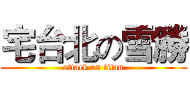 宅台北の雪勝 (attack on titan)