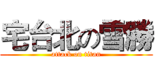 宅台北の雪勝 (attack on titan)