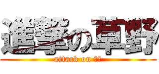 進撃の草野 (attack on 草野)