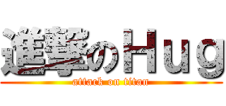 進撃のＨｕｇ (attack on titan)