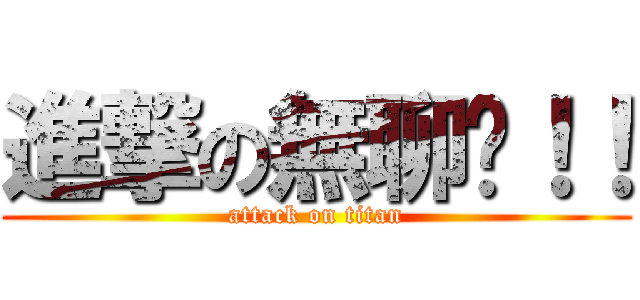 進撃の無聊啦！！ (attack on titan)