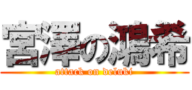 宮澤の鴻希 (attack on deluki)