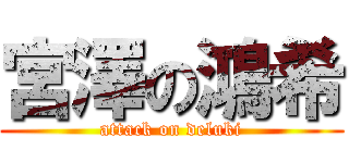宮澤の鴻希 (attack on deluki)