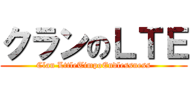 クランのＬＴＥ (Clan LttleTimpoEndlessness)