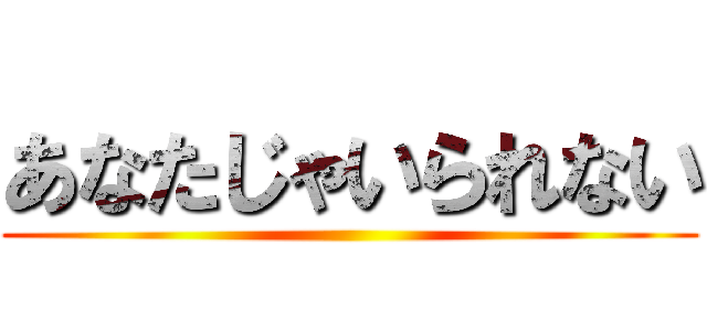 あなたじゃいられない ()