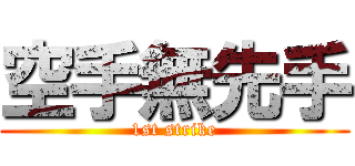 空手無先手 (1st strike)