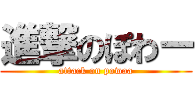 進撃のぽわー (attack on powaa)