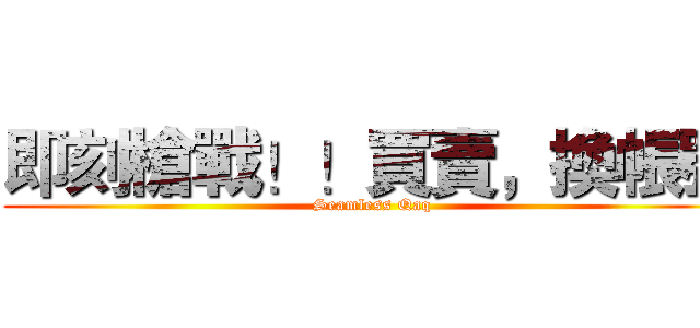 即刻槍戰！！買賣，換帳號 (Seamless Qaq)