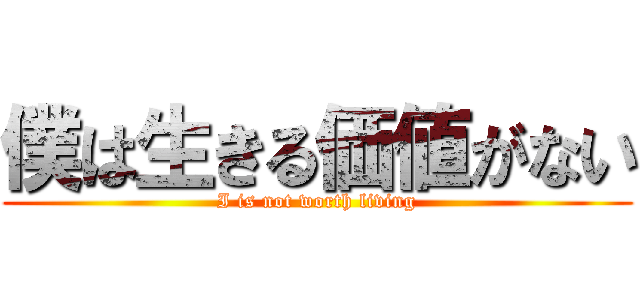 僕は生きる価値がない (I is not worth living)