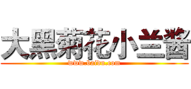 大黑菊花小兰酱 (www.baidu.com)