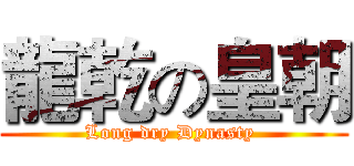 龍乾の皇朝 (Long dry Dynasty )