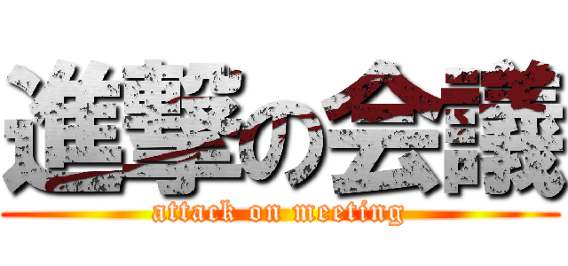 進撃の会議 (attack on meeting)