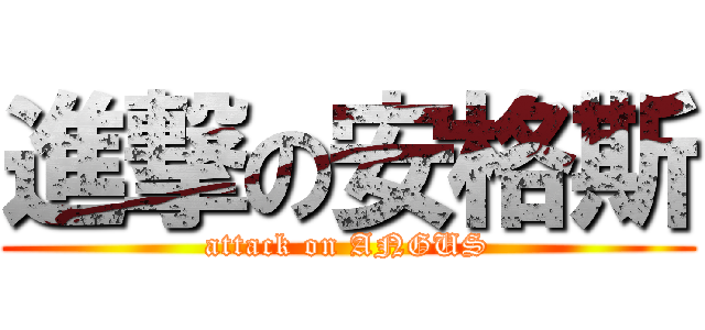 進撃の安格斯 (attack on ANGUS)