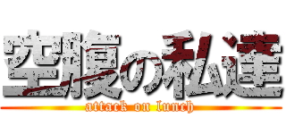 空腹の私達 (attack on lunch)