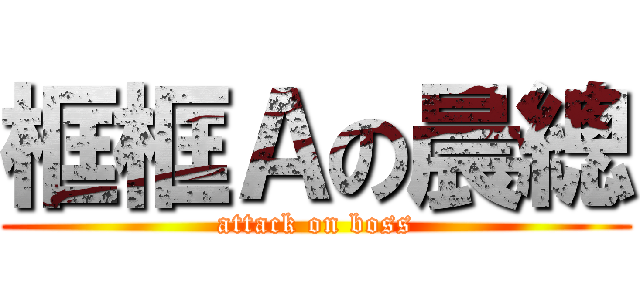 框框Ａの晨總 (attack on boss)