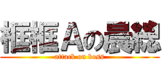 框框Ａの晨總 (attack on boss)